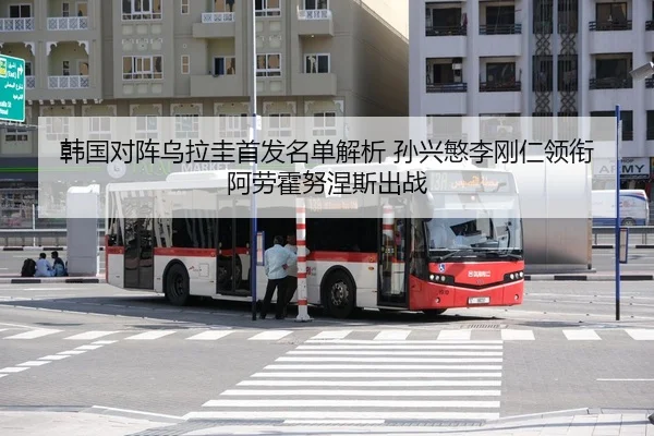 韩国对阵乌拉圭首发名单解析 孙兴慜李刚仁领衔 阿劳霍努涅斯出战